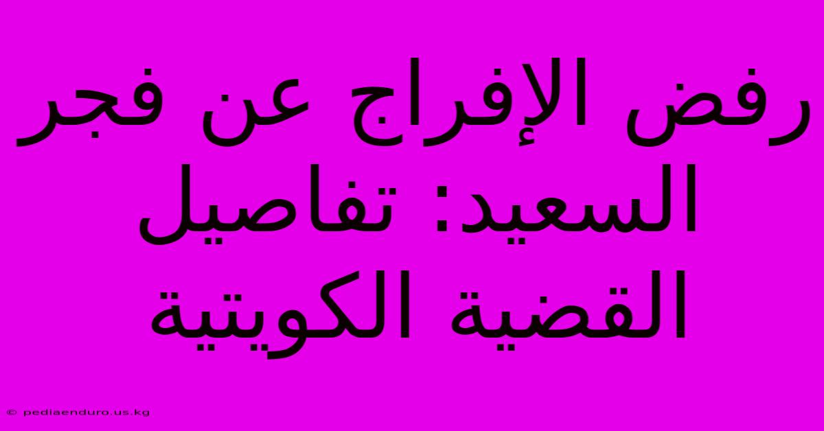 رفض الإفراج عن فجر السعيد: تفاصيل القضية الكويتية