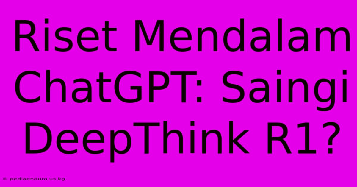 Riset Mendalam ChatGPT: Saingi DeepThink R1?