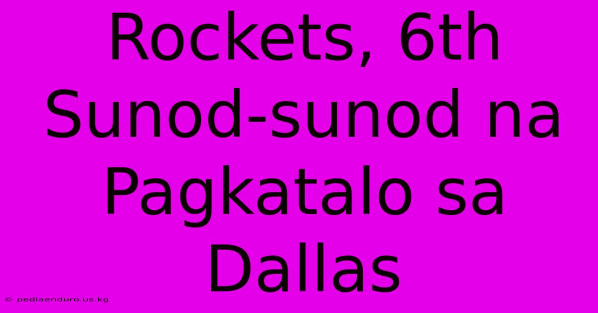 Rockets, 6th Sunod-sunod Na Pagkatalo Sa Dallas