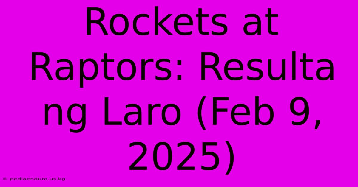 Rockets At Raptors: Resulta Ng Laro (Feb 9, 2025)