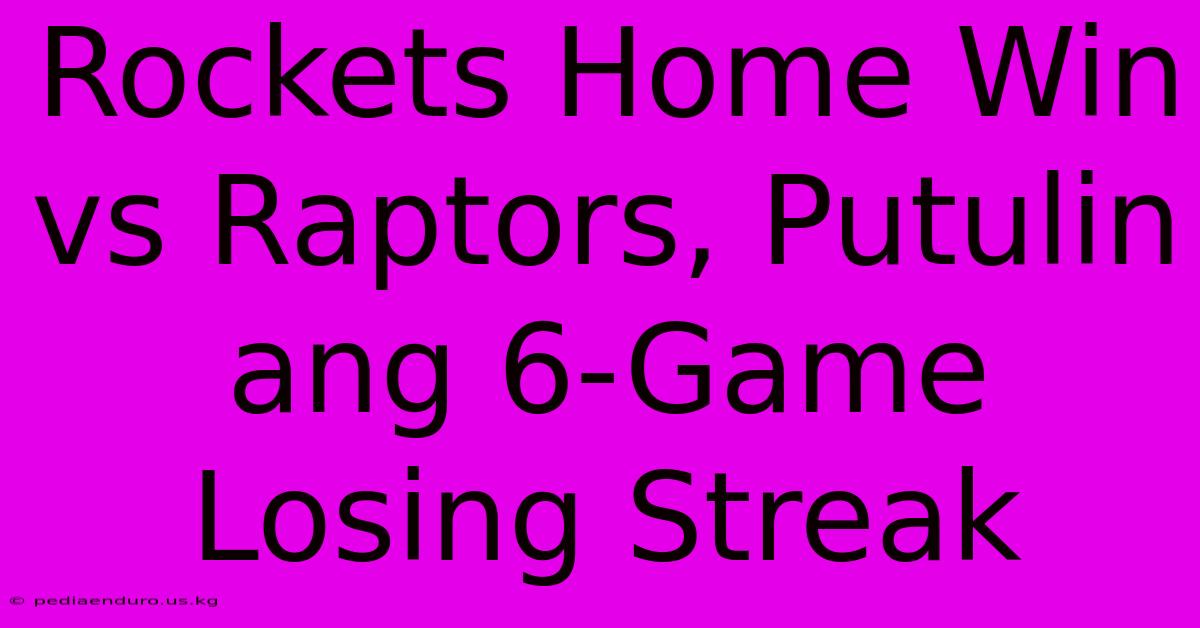 Rockets Home Win Vs Raptors, Putulin Ang 6-Game Losing Streak