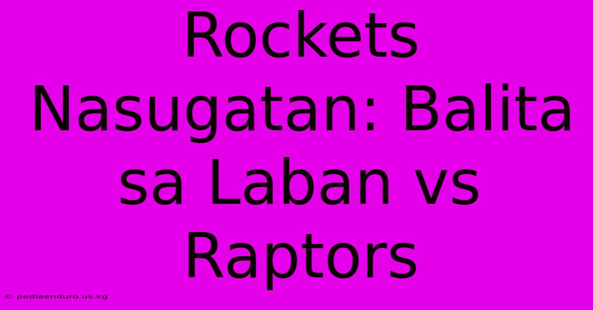 Rockets Nasugatan: Balita Sa Laban Vs Raptors