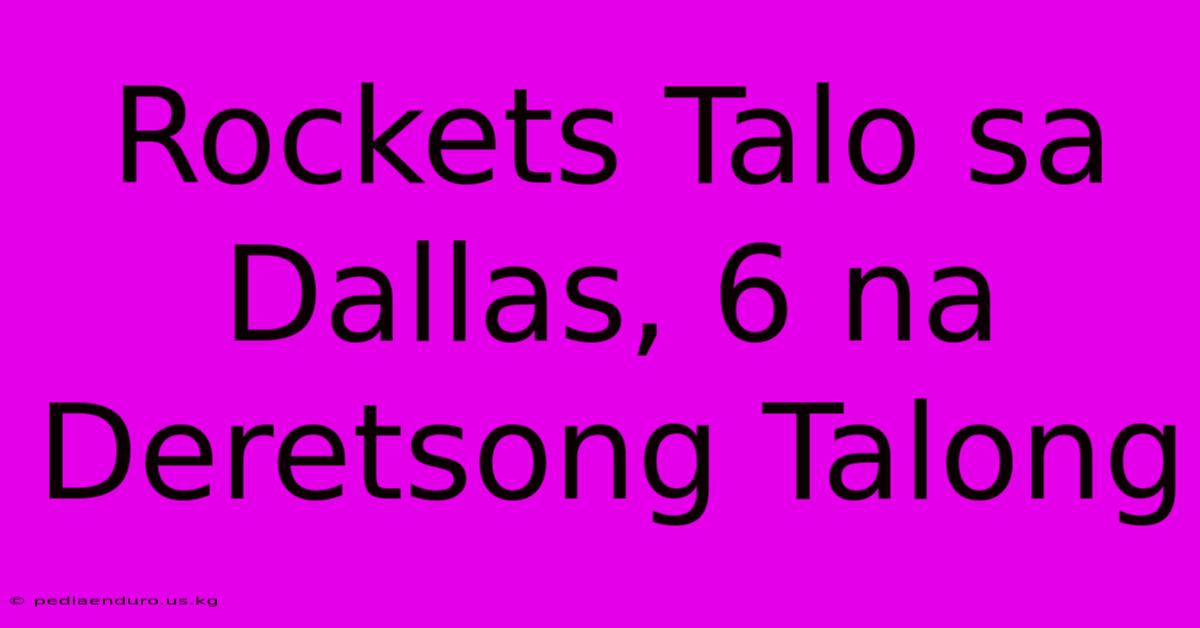 Rockets Talo Sa Dallas, 6 Na Deretsong Talong