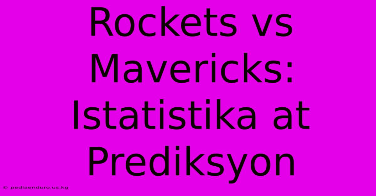 Rockets Vs Mavericks:  Istatistika At Prediksyon