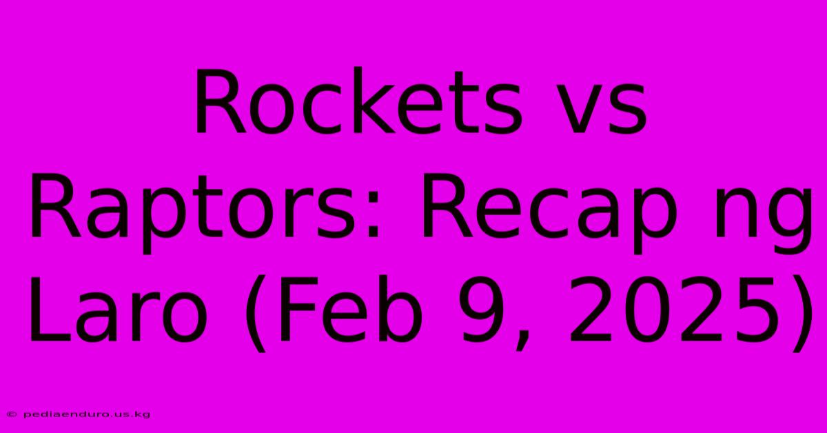 Rockets Vs Raptors: Recap Ng Laro (Feb 9, 2025)