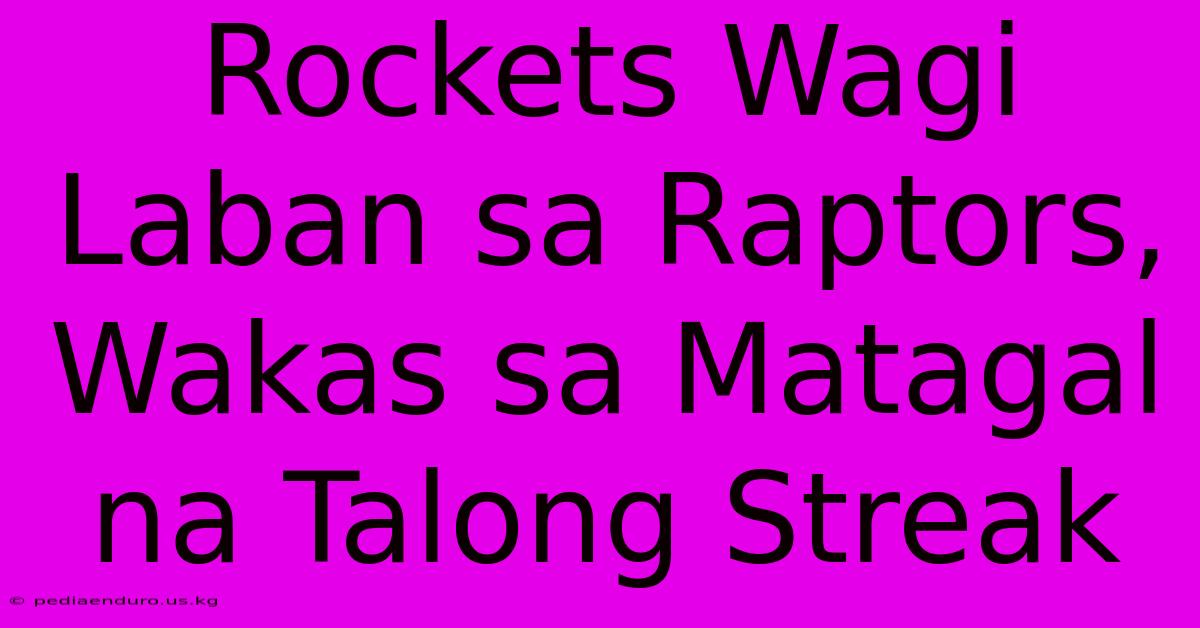 Rockets Wagi Laban Sa Raptors, Wakas Sa Matagal Na Talong Streak