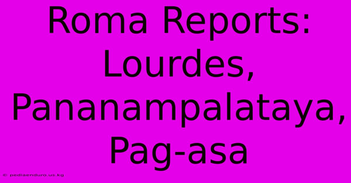 Roma Reports: Lourdes, Pananampalataya, Pag-asa