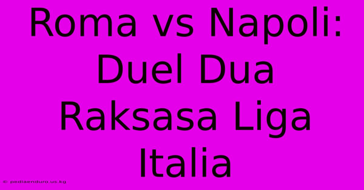 Roma Vs Napoli: Duel Dua Raksasa Liga Italia