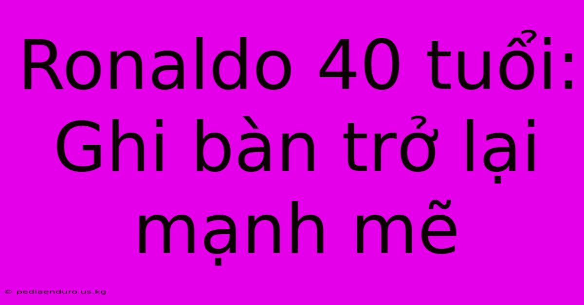 Ronaldo 40 Tuổi: Ghi Bàn Trở Lại Mạnh Mẽ