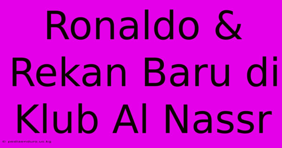 Ronaldo & Rekan Baru Di Klub Al Nassr