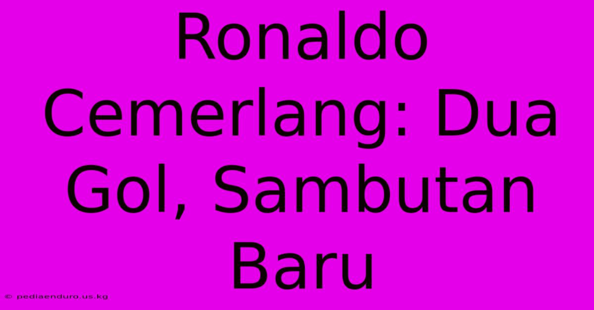 Ronaldo Cemerlang: Dua Gol, Sambutan Baru