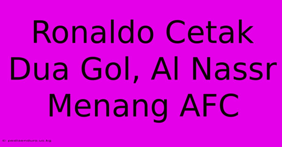 Ronaldo Cetak Dua Gol, Al Nassr Menang AFC