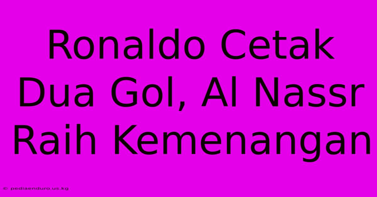 Ronaldo Cetak Dua Gol, Al Nassr Raih Kemenangan