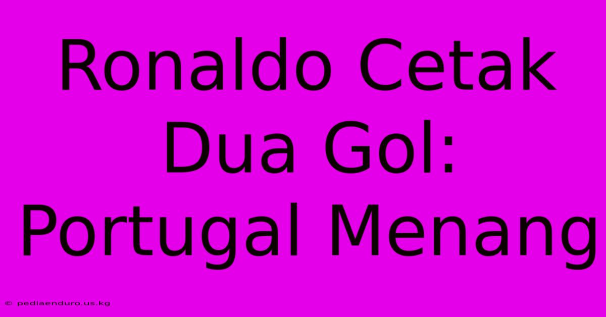 Ronaldo Cetak Dua Gol: Portugal Menang