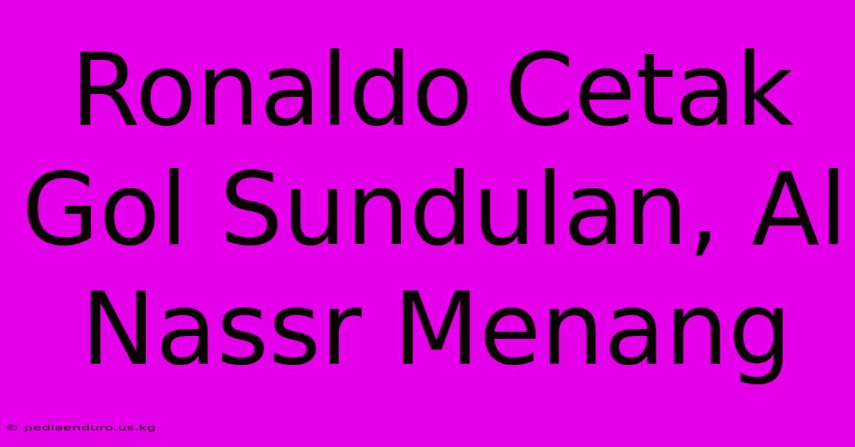 Ronaldo Cetak Gol Sundulan, Al Nassr Menang