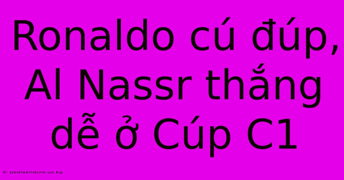 Ronaldo Cú Đúp, Al Nassr Thắng Dễ Ở Cúp C1