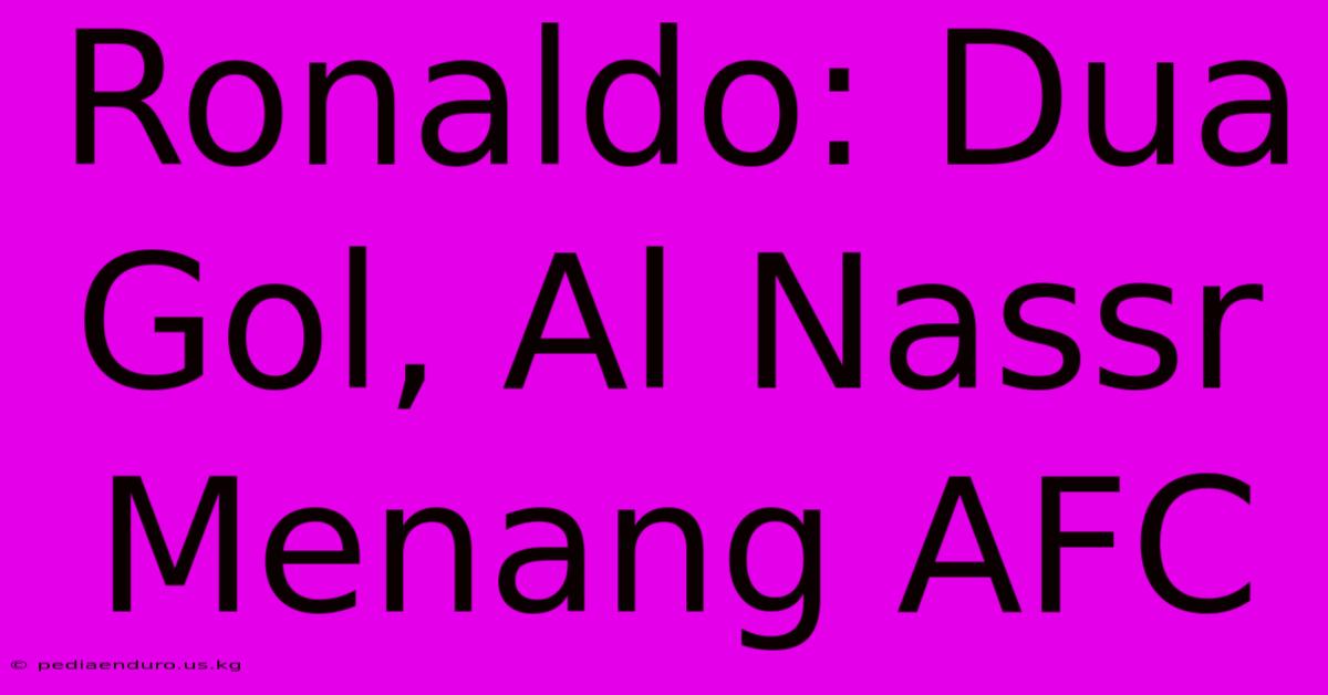 Ronaldo: Dua Gol, Al Nassr Menang AFC