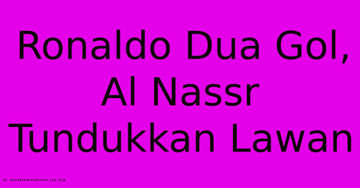 Ronaldo Dua Gol, Al Nassr Tundukkan Lawan