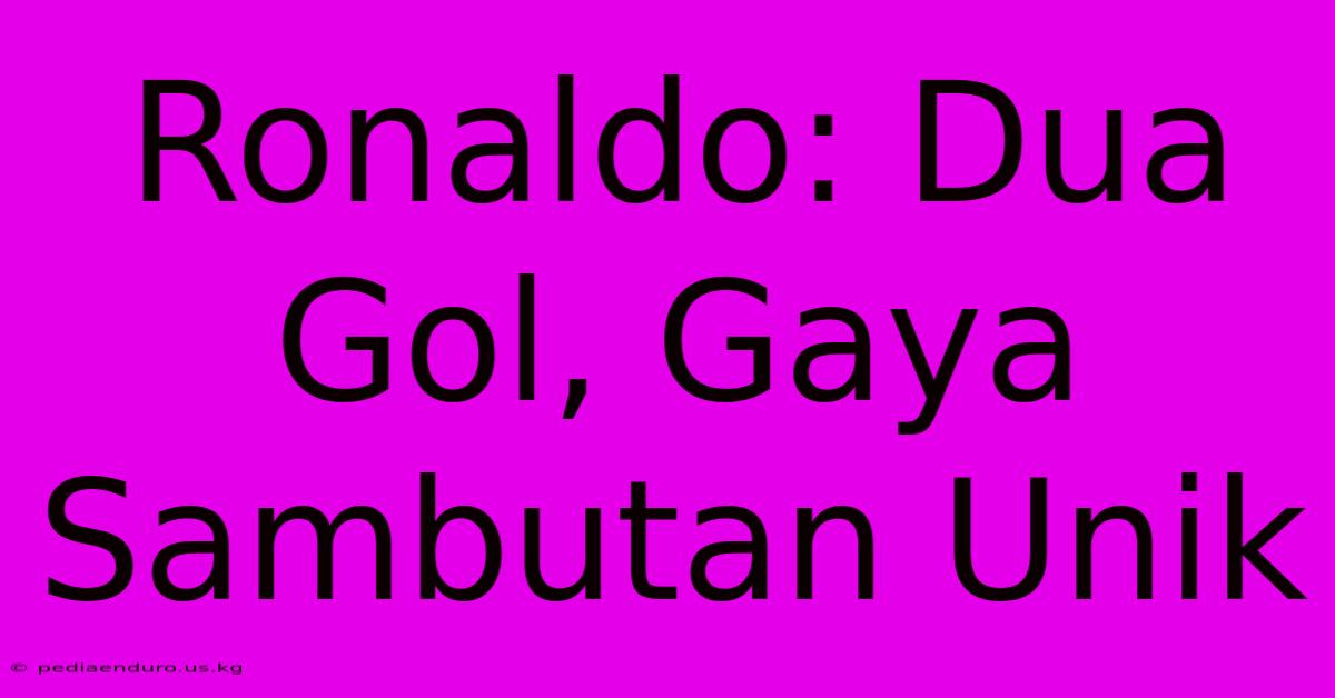 Ronaldo: Dua Gol, Gaya Sambutan Unik