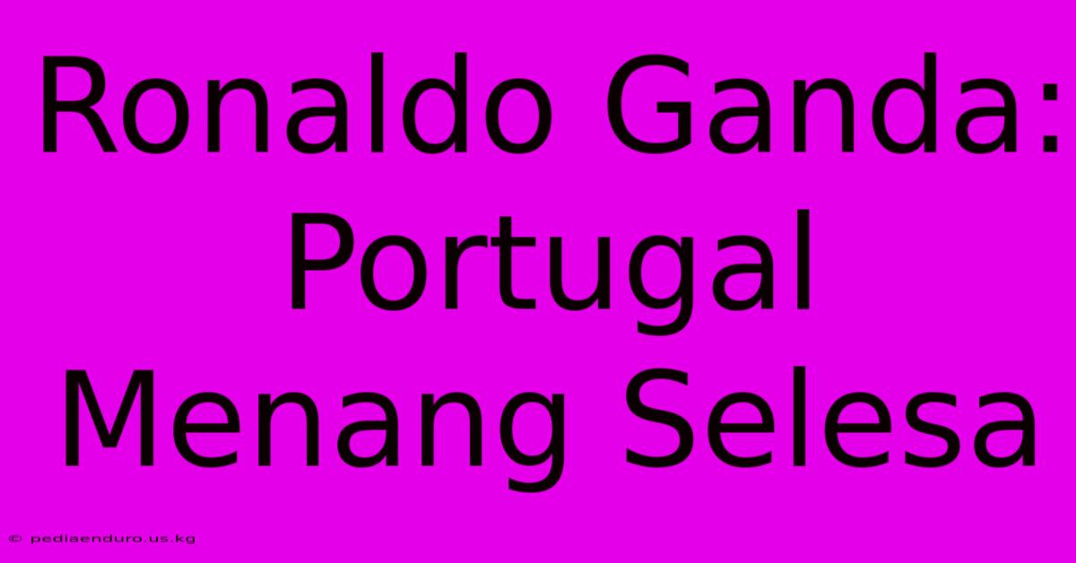 Ronaldo Ganda: Portugal Menang Selesa