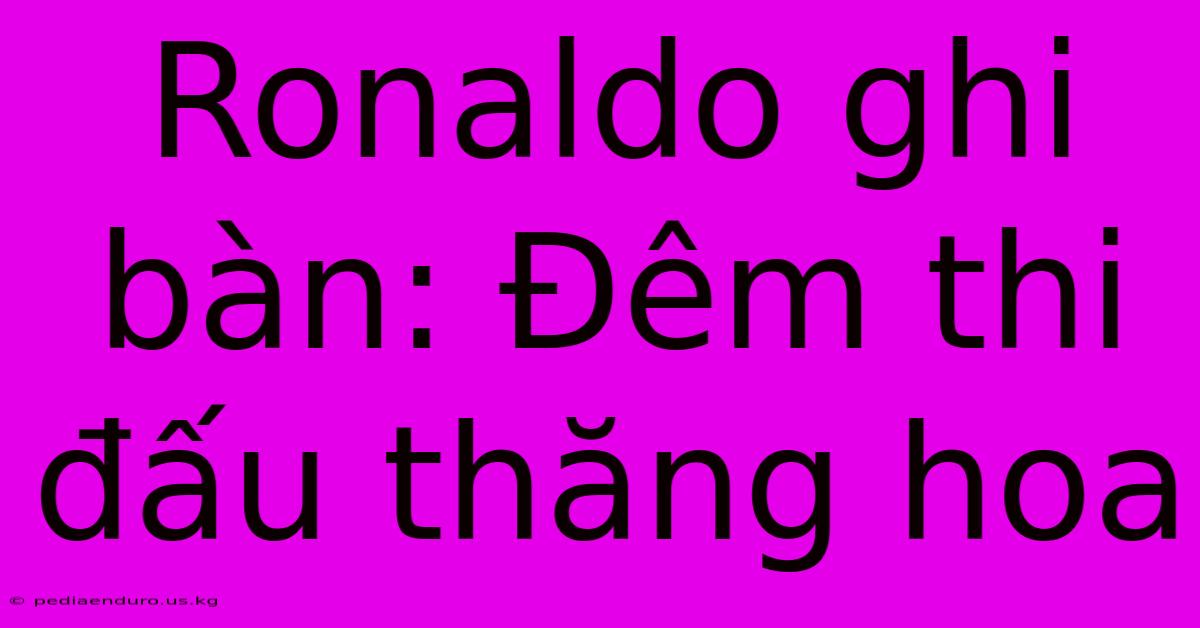 Ronaldo Ghi Bàn: Đêm Thi Đấu Thăng Hoa