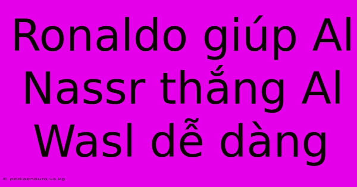 Ronaldo Giúp Al Nassr Thắng Al Wasl Dễ Dàng