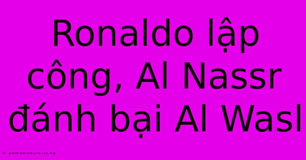 Ronaldo Lập Công, Al Nassr Đánh Bại Al Wasl