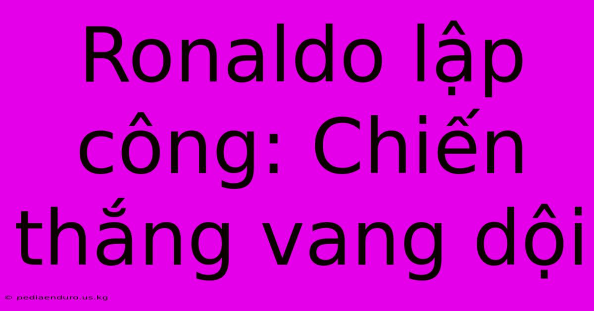 Ronaldo Lập Công: Chiến Thắng Vang Dội