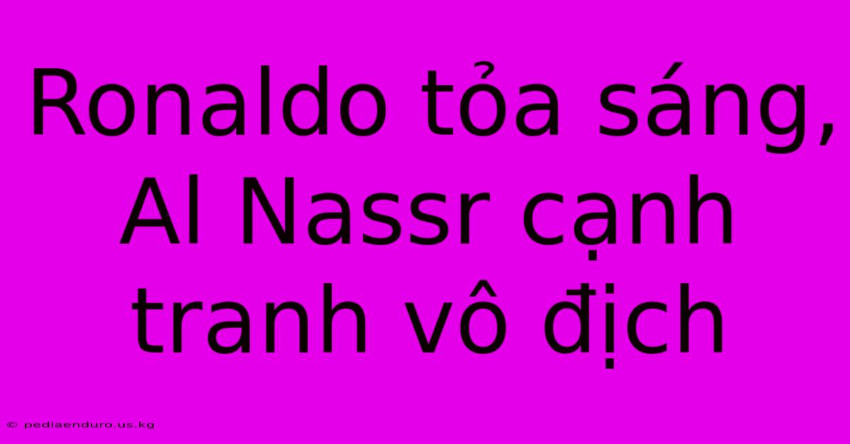 Ronaldo Tỏa Sáng, Al Nassr Cạnh Tranh Vô Địch