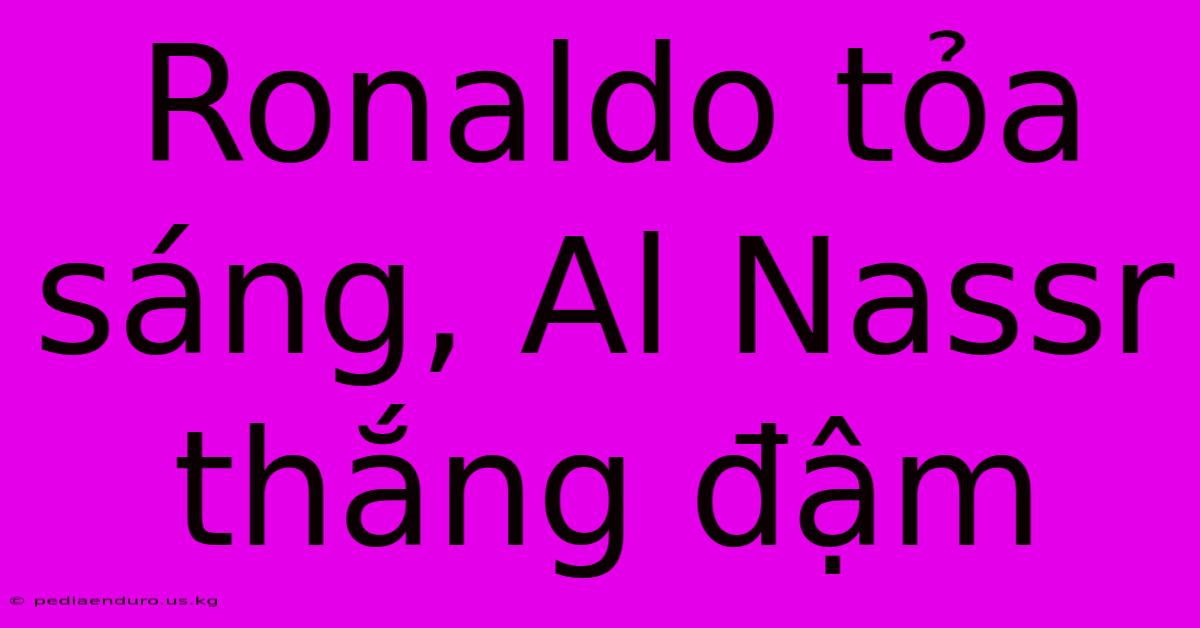 Ronaldo Tỏa Sáng, Al Nassr Thắng Đậm