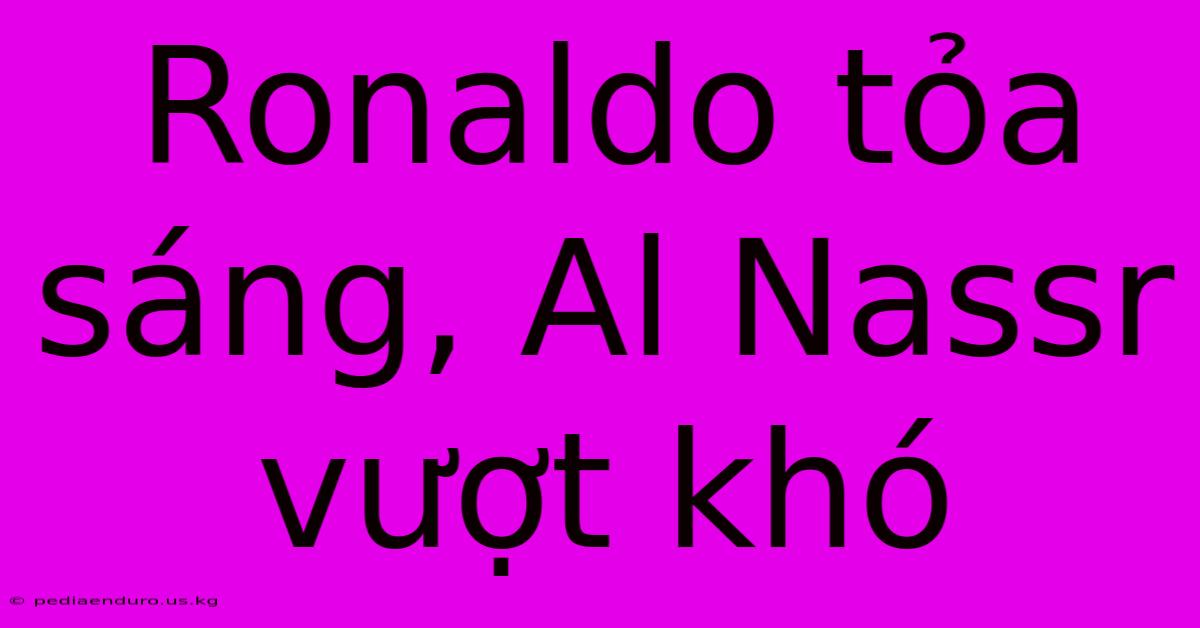 Ronaldo Tỏa Sáng, Al Nassr Vượt Khó