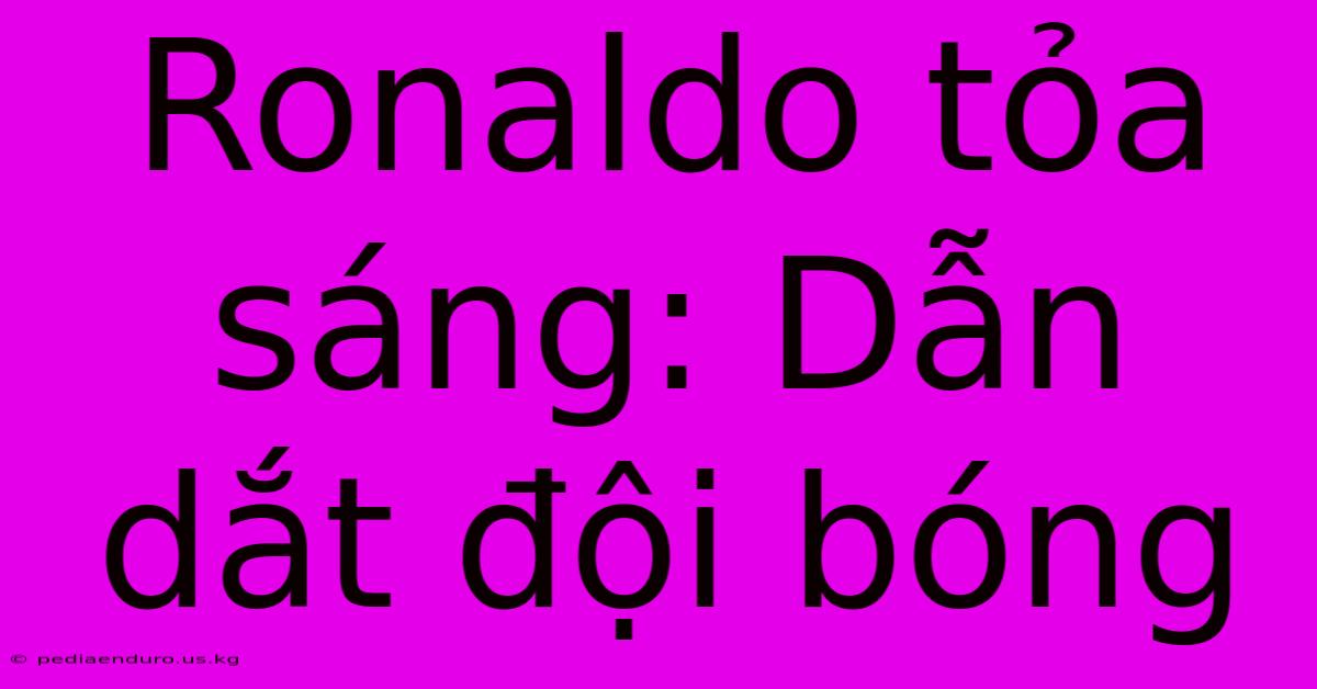 Ronaldo Tỏa Sáng: Dẫn Dắt Đội Bóng