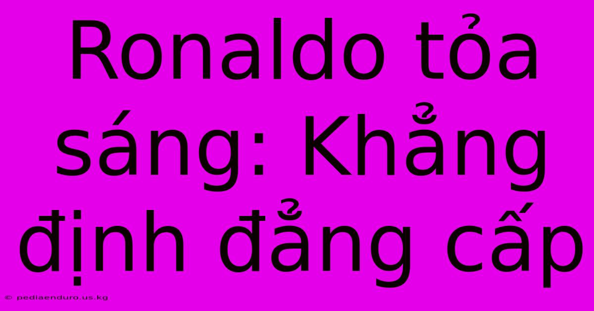 Ronaldo Tỏa Sáng: Khẳng Định Đẳng Cấp