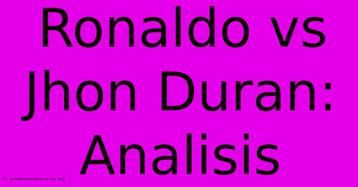 Ronaldo Vs Jhon Duran: Analisis