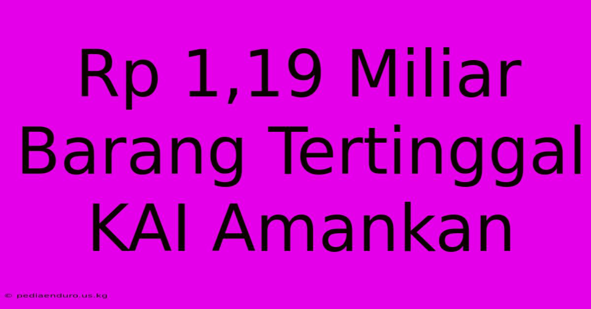 Rp 1,19 Miliar Barang Tertinggal KAI Amankan