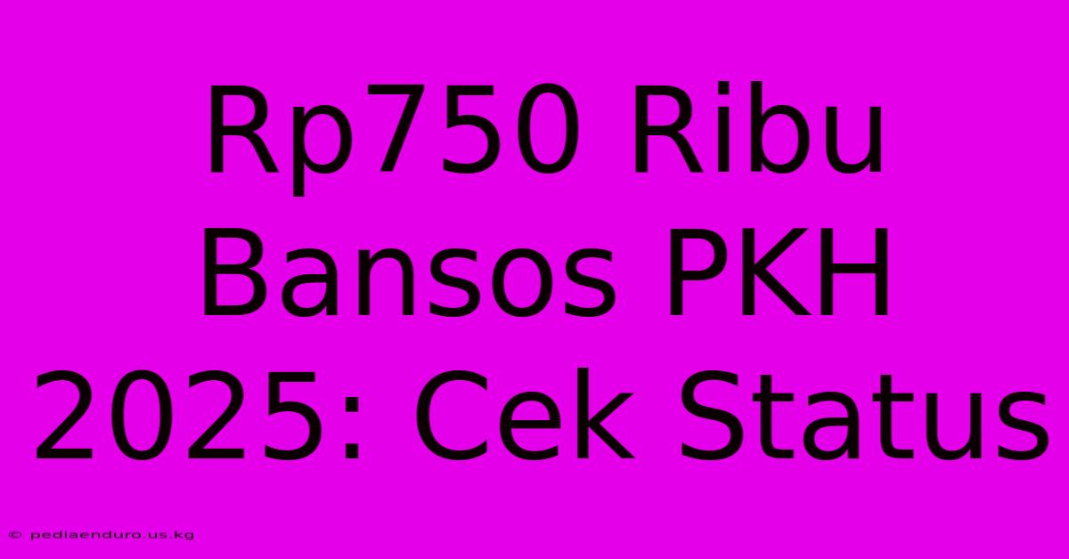 Rp750 Ribu Bansos PKH 2025: Cek Status