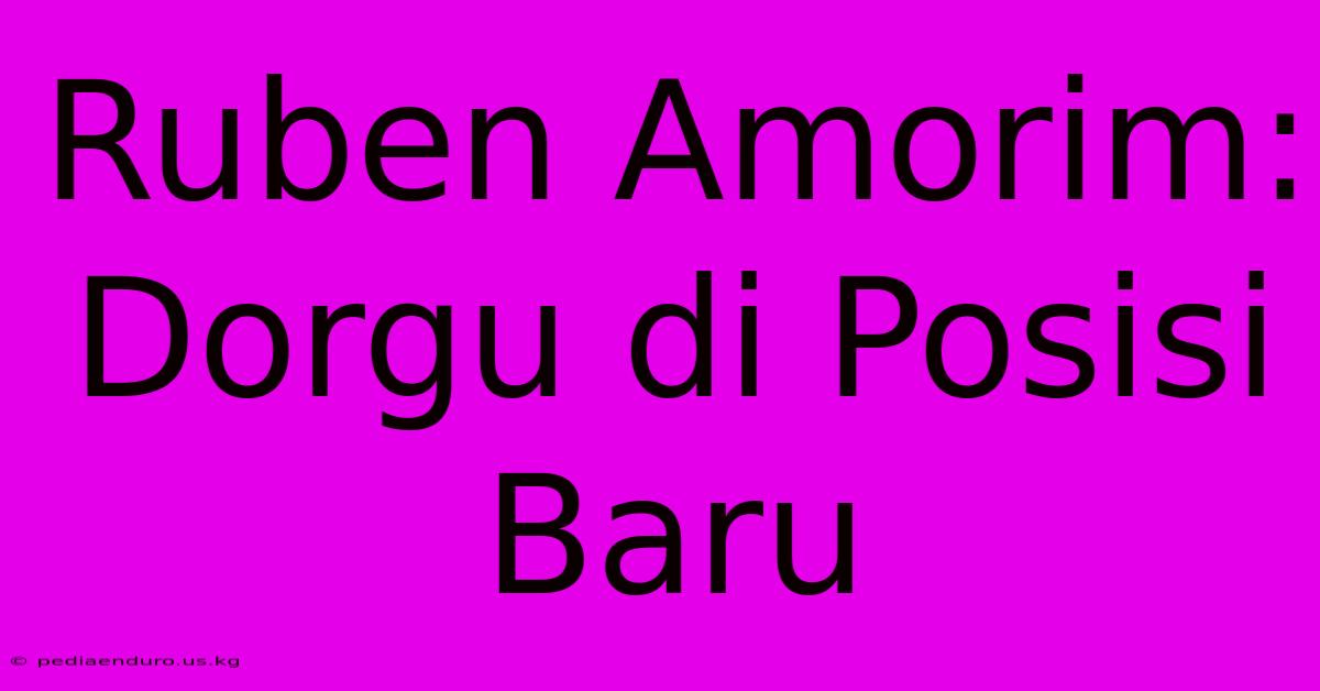 Ruben Amorim: Dorgu Di Posisi Baru