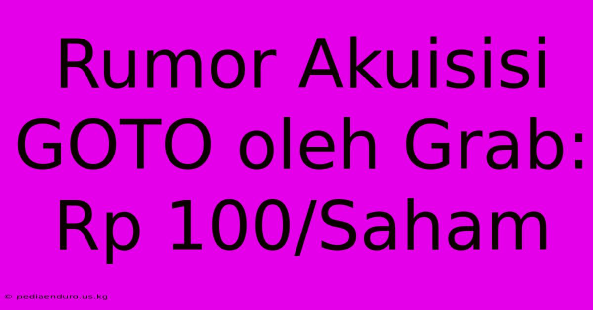 Rumor Akuisisi GOTO Oleh Grab: Rp 100/Saham