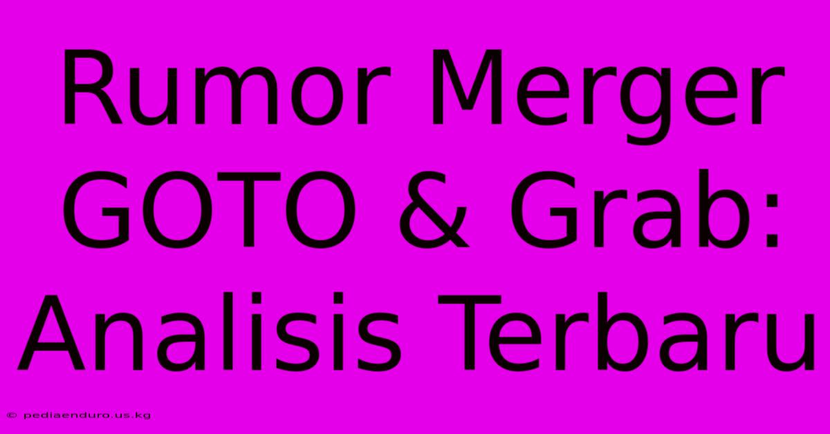 Rumor Merger GOTO & Grab: Analisis Terbaru