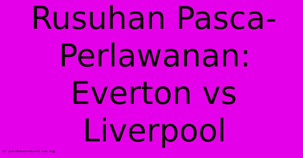 Rusuhan Pasca-Perlawanan: Everton Vs Liverpool