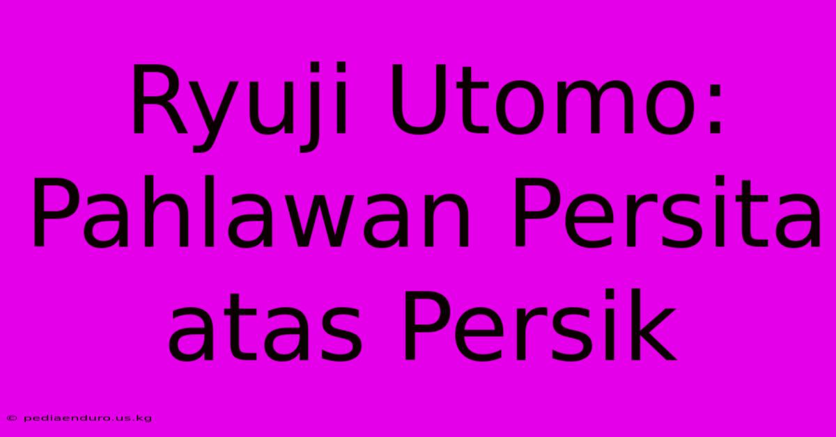 Ryuji Utomo: Pahlawan Persita Atas Persik