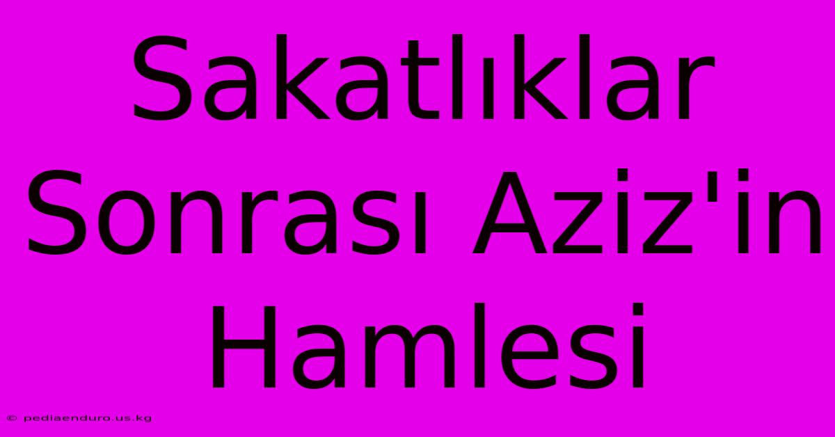 Sakatlıklar Sonrası Aziz'in Hamlesi