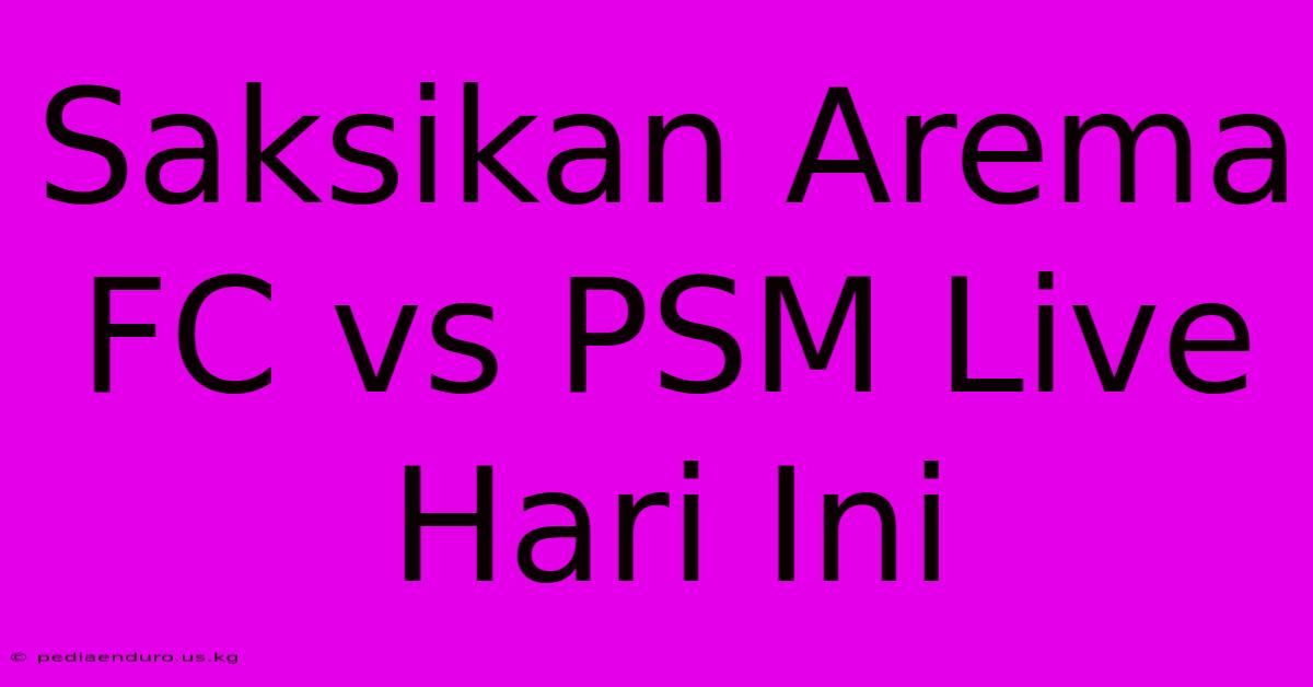 Saksikan Arema FC Vs PSM Live Hari Ini