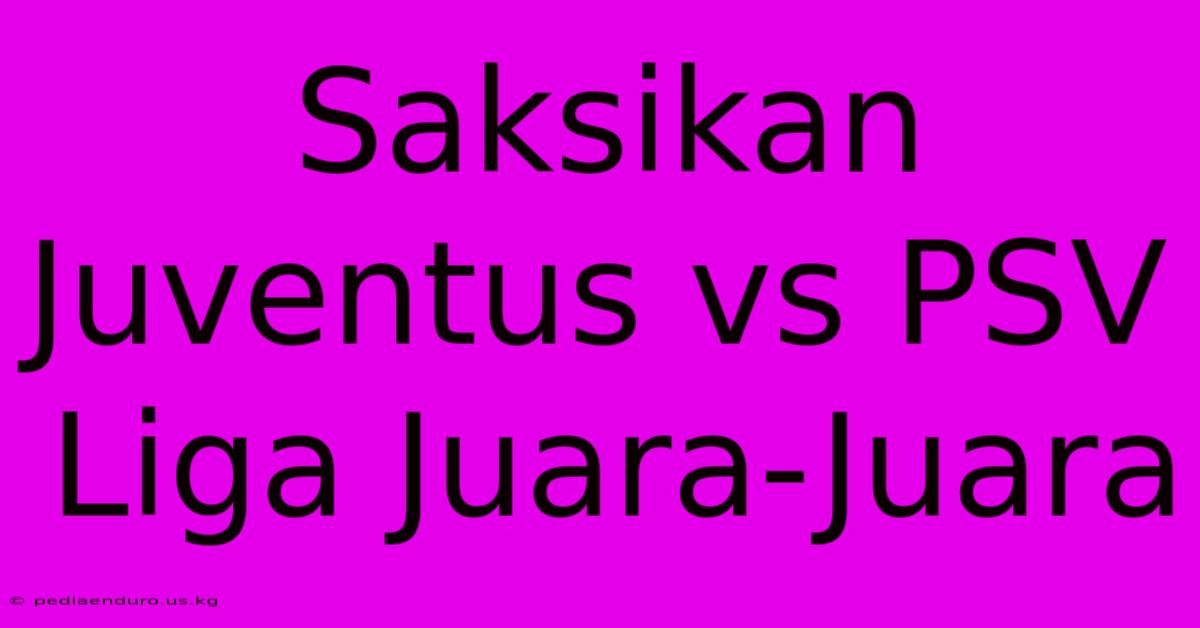 Saksikan Juventus Vs PSV Liga Juara-Juara