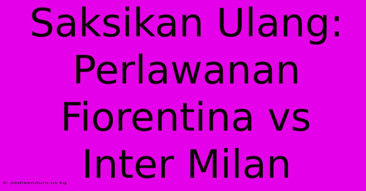 Saksikan Ulang: Perlawanan Fiorentina Vs Inter Milan