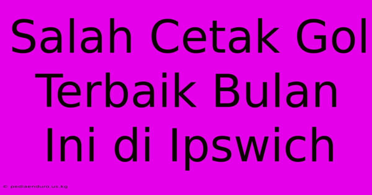 Salah Cetak Gol Terbaik Bulan Ini Di Ipswich