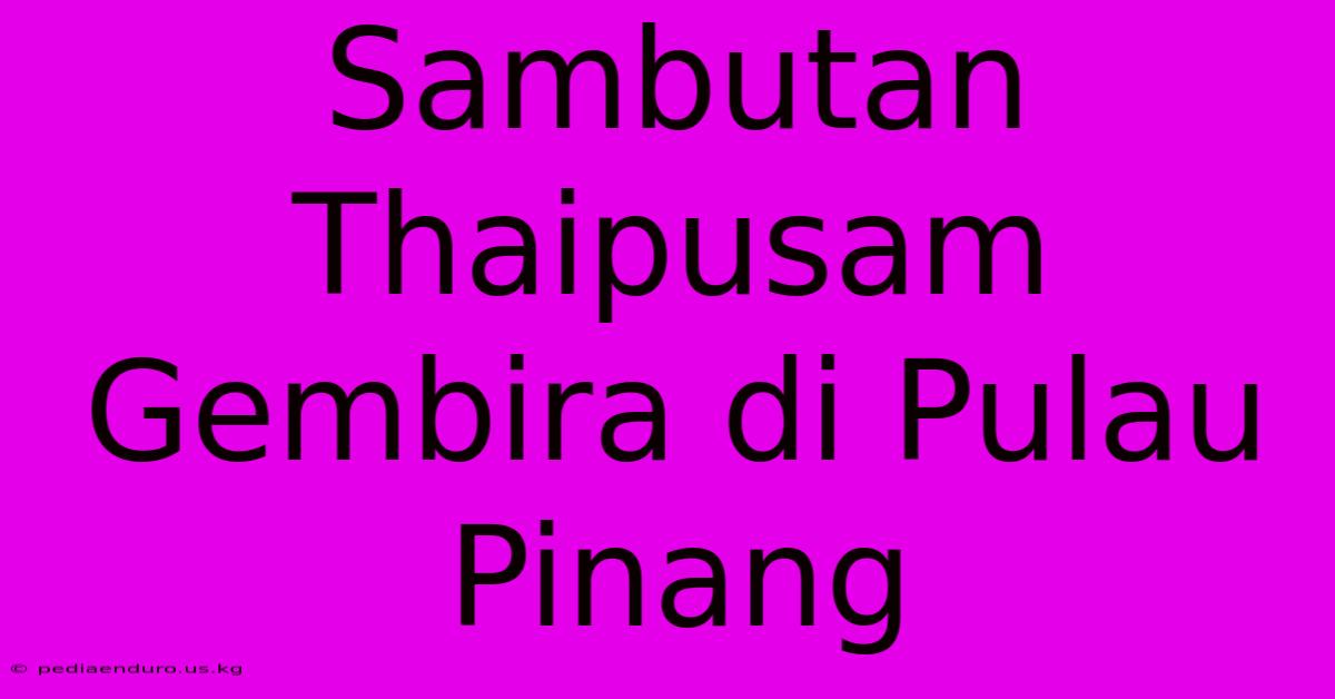 Sambutan Thaipusam Gembira Di Pulau Pinang