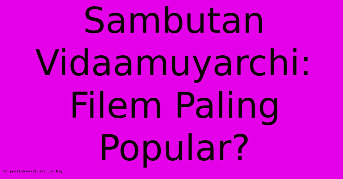 Sambutan Vidaamuyarchi: Filem Paling Popular?