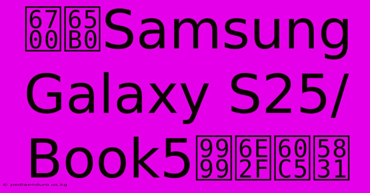 最新Samsung Galaxy S25/Book5香港情報