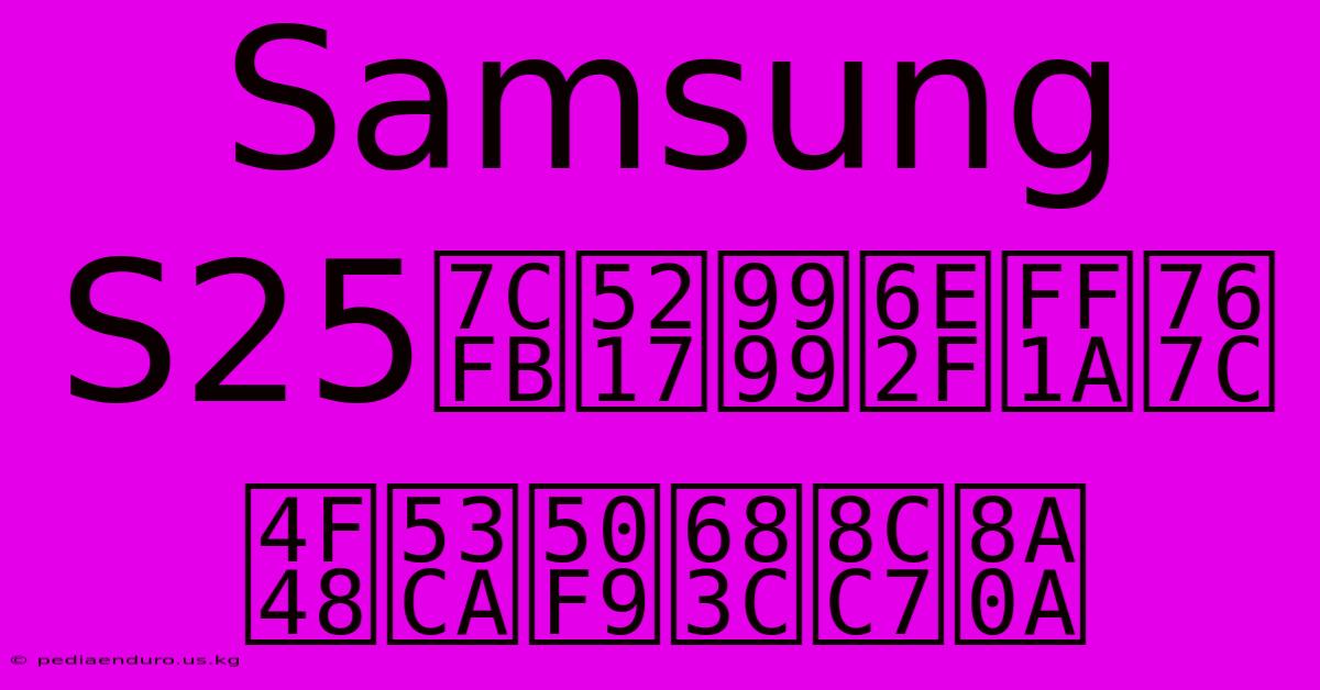 Samsung S25系列香港：發佈及價格資訊